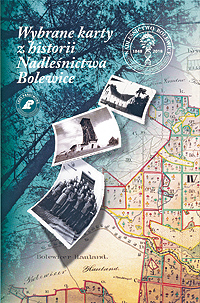 „Ausgewählte Bilder aus der Geschichte des Oberforstbezirks Bolewice“ Wybrane karty z historii Nadlesnictwa Bolewice