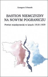 Grzegorz Urbanek : Bollwerk des Deutschtums im neuen Grenzland. Der Kreis Meseritz in den Jahren 1918-1939.